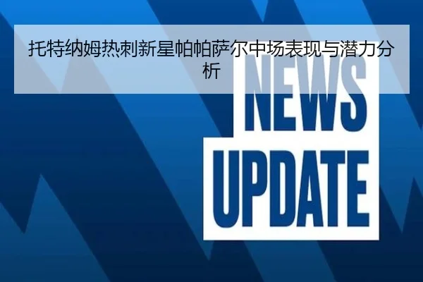 托特纳姆热刺新星帕帕萨尔中场表现与潜力分析